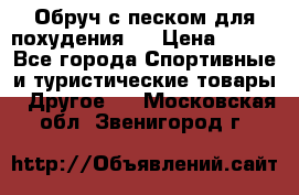 Обруч с песком для похудения.  › Цена ­ 500 - Все города Спортивные и туристические товары » Другое   . Московская обл.,Звенигород г.